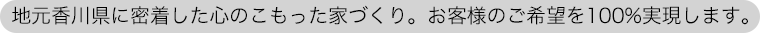 地元香川県に密着した心のこもった家づくり。お客様のご希望を100%実現します。