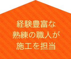 経験豊富な熟練の職人が施工を担当